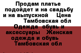 Продам платье, подойдет и на свадьбу и на выпускной, › Цена ­ 18 000 - Тамбовская обл. Одежда, обувь и аксессуары » Женская одежда и обувь   . Тамбовская обл.